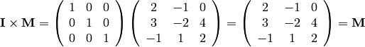 {\bf I} \times {\bf M} =
 \left(
 \begin{array}{ccc}
  1 & 0 & 0  \\
  0 & 1 & 0 \\
  0 & 0 & 1
 \end{array}
 \right)
 \left(
 \begin{array}{ccc}
 2 & -1 & 0 \\
 3 & -2 & 4 \\
 -1 & 1 & 2
 \end{array}
 \right)
 =
 \left(
 \begin{array}{ccc}
 2 & -1 & 0 \\
 3 & -2 & 4 \\
 -1 & 1 & 2
 \end{array}
 \right)
 = {\bf M}