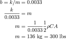 b = k/m &= 0.0033 \\
\frac{k}{0.0033} &= m \\
               m &= \frac{1}{0.0033}\frac{1}{2} \rho C A \\
               m & = 136~{\rm kg} = 300~{\rm lbs}