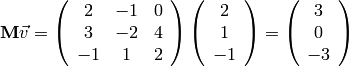 {\bf M} \vec v =
\left(
\begin{array}{ccc}
2 & -1 & 0 \\
3 & -2 & 4 \\
-1 & 1 & 2
\end{array}
\right)
\left( \begin{array}{c}
2 \\
1 \\
-1
\end{array}
\right)
=
\left( \begin{array}{c}
3 \\
0 \\
-3
\end{array}
\right)