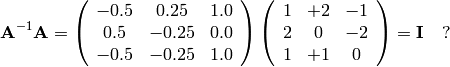 {\bf A}^{-1} {\bf A} =
\left(
\begin{array}{ccc}
-0.5 &  0.25 & 1.0 \\
 0.5 & -0.25 & 0.0 \\
-0.5 & -0.25 & 1.0
\end{array}
\right)
\left(
\begin{array}{ccc}
 1 & +2 & -1  \\
 2 &  0  & -2 \\
 1 &  +1 &  0
\end{array}
\right)
= {\bf I}~~~?