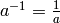 a^{-1} = \frac{1}{a}