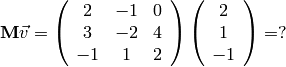 {\bf M} \vec v =
\left(
\begin{array}{ccc}
2 & -1 & 0 \\
3 & -2 & 4 \\
-1 & 1 & 2
\end{array}
\right)
\left( \begin{array}{c}
2 \\
1 \\
-1
\end{array}
\right)
= ?