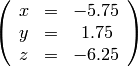 \left(
\begin{array}{ccc}
x & = & -5.75 \\
y & = & 1.75 \\
z & = & -6.25
\end{array}
\right)